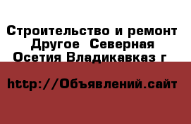 Строительство и ремонт Другое. Северная Осетия,Владикавказ г.